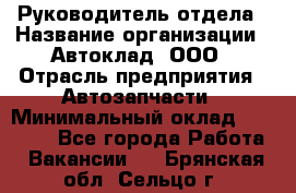 Руководитель отдела › Название организации ­ Автоклад, ООО › Отрасль предприятия ­ Автозапчасти › Минимальный оклад ­ 40 000 - Все города Работа » Вакансии   . Брянская обл.,Сельцо г.